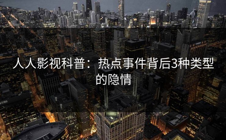 人人影视科普：热点事件背后3种类型的隐情