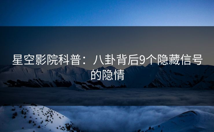 星空影院科普：八卦背后9个隐藏信号的隐情