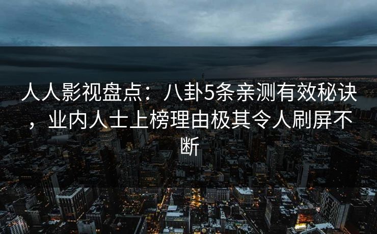 人人影视盘点：八卦5条亲测有效秘诀，业内人士上榜理由极其令人刷屏不断