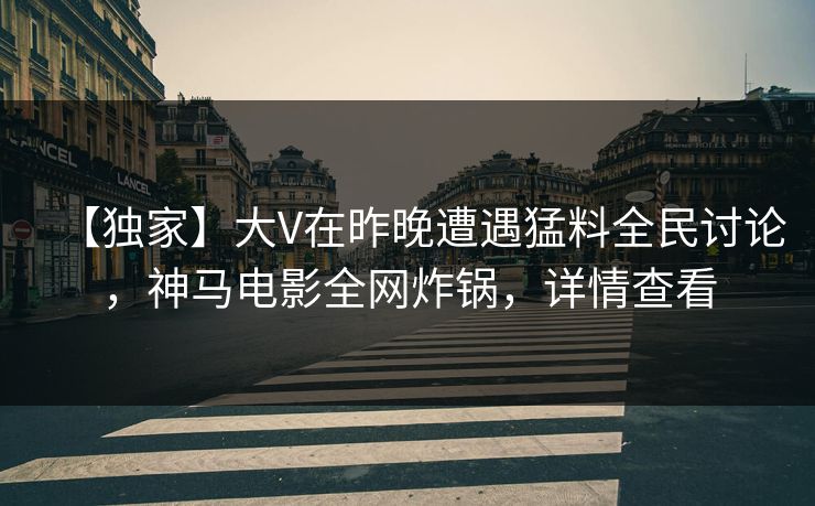 【独家】大V在昨晚遭遇猛料全民讨论,神马电影全网炸锅,详情查看 【独家】大V在昨晚遭遇猛料全民讨论,神马电影全网炸锅,详情查看