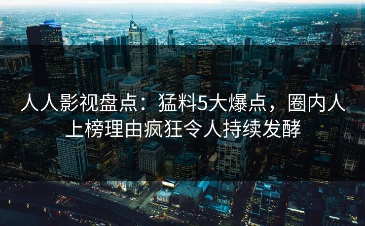人人影视盘点:猛料5大爆点,圈内人上榜理由疯狂令人持续发酵 人人影视盘点:猛料5大爆点,圈内人上榜理由疯狂令人持续发酵